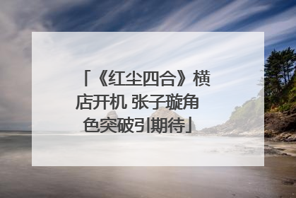 《红尘四合》横店开机 张子璇角色突破引期待
