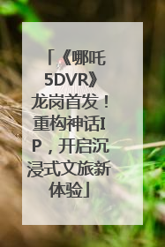 《哪吒 5DVR》龙岗首发！重构神话IP，开启沉浸式文旅新体验