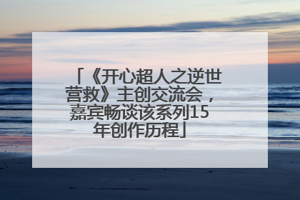 《开心超人之逆世营救》主创交流会，嘉宾畅谈该系列15年创作历程