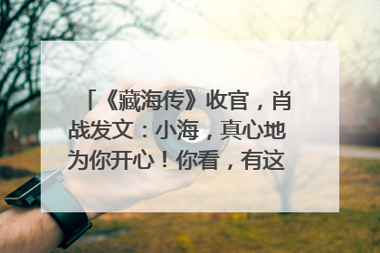 《藏海传》收官，肖战发文：小海，真心地为你开心！你看，有这么多人懂你！