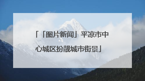 「图片新闻」平凉市中心城区扮靓城市街景