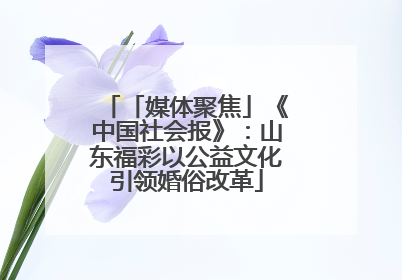 「媒体聚焦」《中国社会报》：山东福彩以公益文化引领婚俗改革