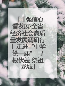 「强信心 看发展·全省经济社会高质量发展调研行」走进“中华第一庙” 寻根伏羲 祭祖龙城