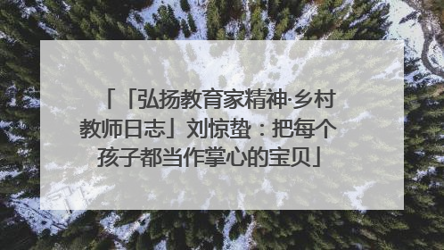 「弘扬教育家精神·乡村教师日志」刘惊蛰：把每个孩子都当作掌心的宝贝