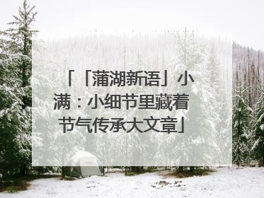 「蒲湖新语」小满：小细节里藏着节气传承大文章