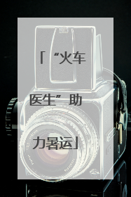 “火车医生”助力暑运