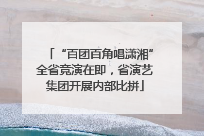 “百团百角唱潇湘”全省竞演在即，省演艺集团开展内部比拼