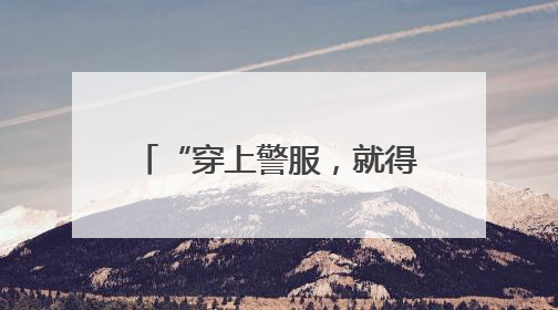 “穿上警服，就得担起这份责任”