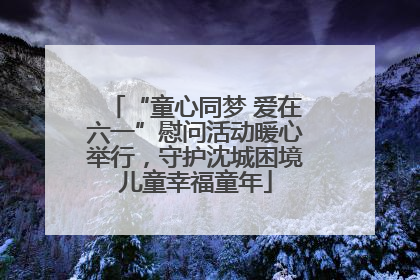 “童心同梦 爱在六一”慰问活动暖心举行，守护沈城困境儿童幸福童年