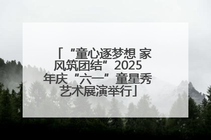 “童心逐梦想 家风筑团结”2025年庆“六一”童星秀艺术展演举行