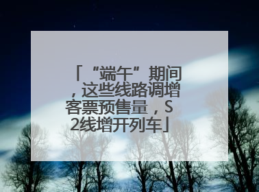 “端午”期间，这些线路调增客票预售量，S2线增开列车