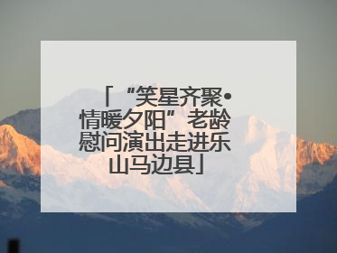 “笑星齐聚•情暖夕阳”老龄慰问演出走进乐山马边县