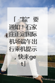 “粽”要通知！石家庄正定国际机场端午出行乘机提示，快来get