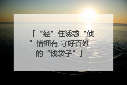 “经”住诱惑“侦”惜拥有 守好百姓的“钱袋子”