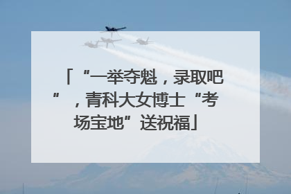 “一举夺魁，录取吧”，青科大女博士“考场宝地”送祝福