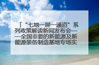 “七地一屏一通道”系列政策解读新闻发布会——全国重要的新能源及新能源装备制造基地专场实录（文+图）
