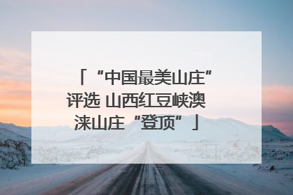 “中国最美山庄”评选 山西红豆峡澳涞山庄“登顶”