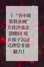 “书中故事我来画”文化沙龙走进隆回 瑶乡孩子沉浸式感受非遗魅力