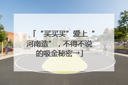 “买买买”爱上“河南造”，不得不说的吸金秘密→