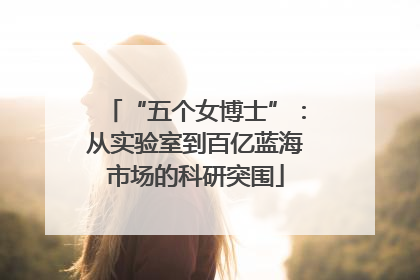 “五个女博士”：从实验室到百亿蓝海市场的科研突围