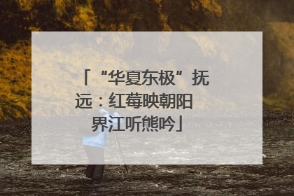 “华夏东极”抚远：红莓映朝阳 界江听熊吟