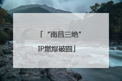 “南昌三绝”IP燃爆破圈