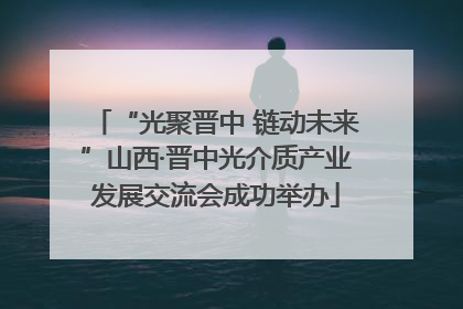 “光聚晋中 链动未来”山西·晋中光介质产业发展交流会成功举办