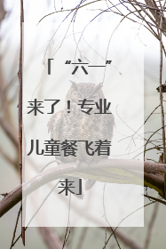 “六一”来了！专业儿童餐飞着来