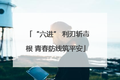 “六进” 利刃斩毒根 青春防线筑平安