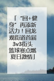 “回+健身”再添新活力！回龙观街道首届3v3街头篮球赛点燃夏日激情