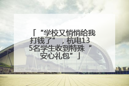 “学校又悄悄给我打钱了”，杭电135名学生收到特殊“安心礼包”