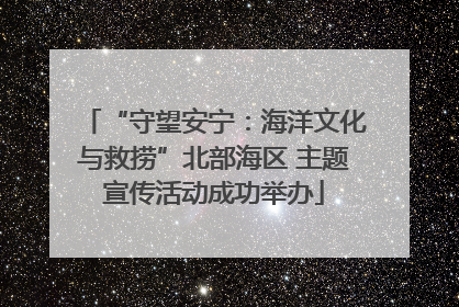 “守望安宁：海洋文化与救捞”北部海区 主题宣传活动成功举办