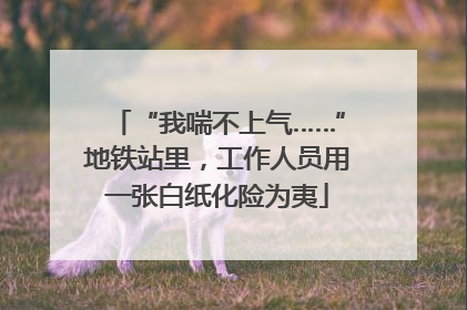 “我喘不上气……”地铁站里，工作人员用一张白纸化险为夷