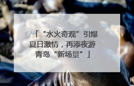 “水火奇观”引爆夏日激情，再添夜游青岛“新场景”
