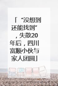 “没想到还能找到”，失散20年后，四川富顺小伙与家人团圆