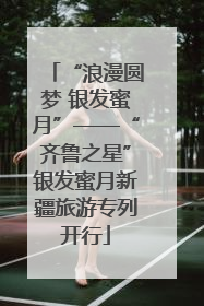 “浪漫圆梦 银发蜜月”——“齐鲁之星”银发蜜月新疆旅游专列开行