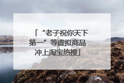 “老子祝你天下第一”等虚拟商品冲上淘宝热搜