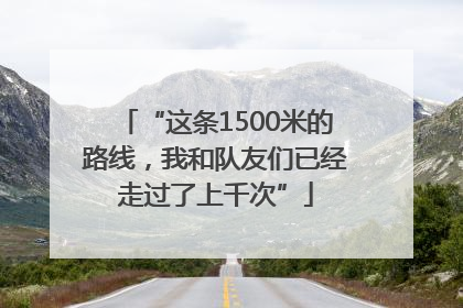 “这条1500米的路线，我和队友们已经走过了上千次”