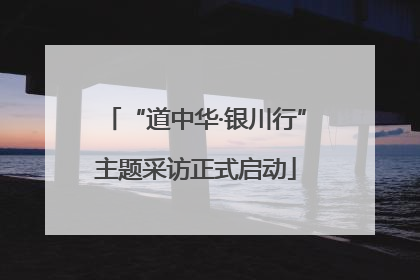 “道中华·银川行”主题采访正式启动