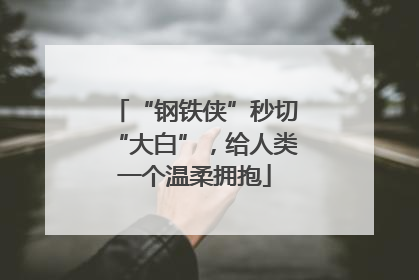“钢铁侠”秒切“大白”，给人类一个温柔拥抱