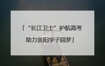 “长江卫士”护航高考 助力襄阳学子圆梦