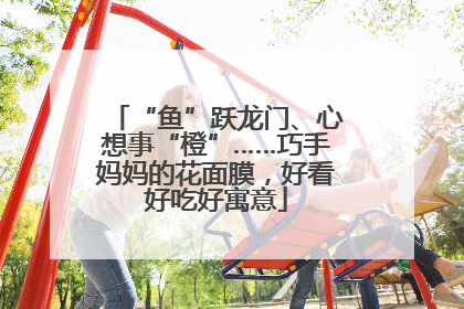 “鱼”跃龙门、心想事“橙”……巧手妈妈的花面膜，好看好吃好寓意