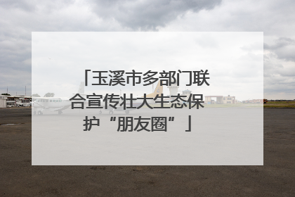 玉溪市多部门联合宣传壮大生态保护“朋友圈”