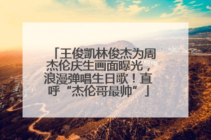 王俊凯林俊杰为周杰伦庆生画面曝光，浪漫弹唱生日歌！直呼“杰伦哥最帅”