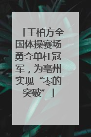 王柏方全国体操赛场勇夺单杠冠军，为亳州实现“零的突破”