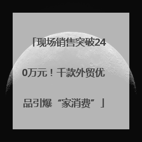 现场销售突破240万元！千款外贸优品引爆“家消费”