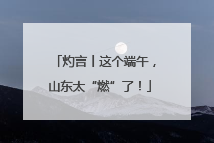 灼言丨这个端午，山东太“燃”了！