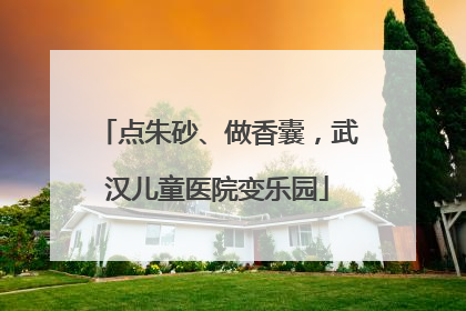 点朱砂、做香囊，武汉儿童医院变乐园