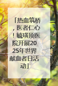 热血筑桥，医者仁心！毓璜顶医院开展2025年世界献血者日活动