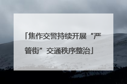 焦作交警持续开展“严管街”交通秩序整治